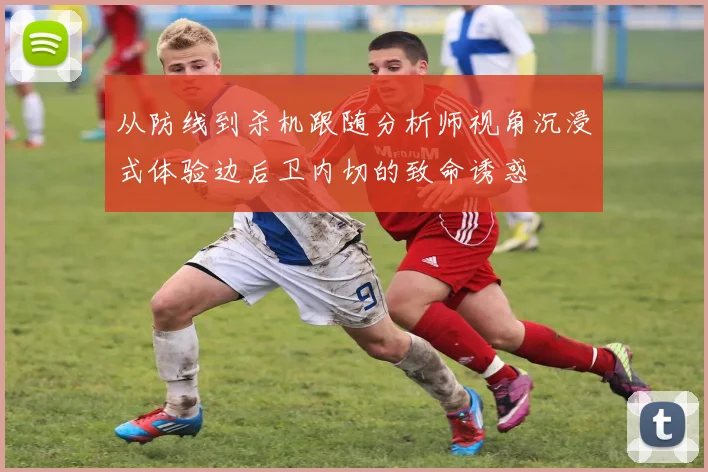 从防线到杀机跟随分析师视角沉浸式体验边后卫内切的致命诱惑