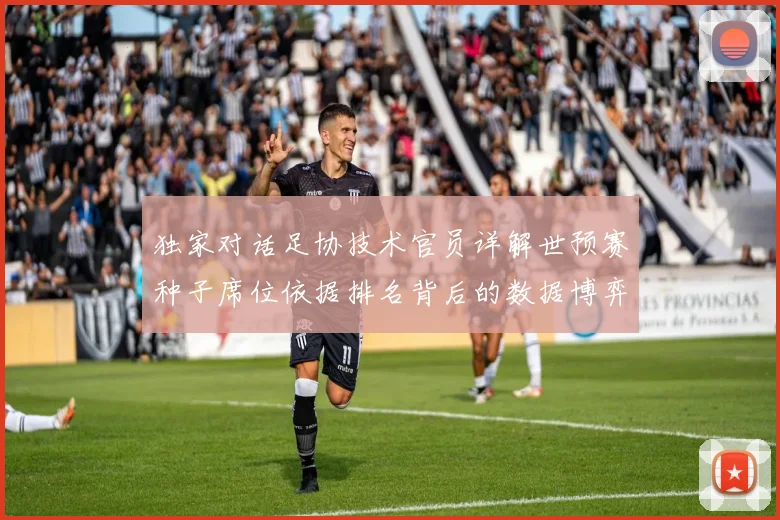 独家对话足协技术官员详解世预赛种子席位依据排名背后的数据博弈